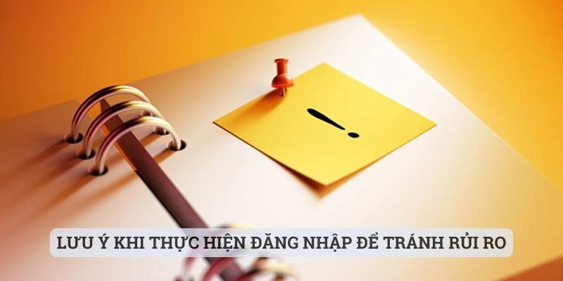 Lưu ý khi thực hiện quy trình đăng nhập để tránh rủi ro
